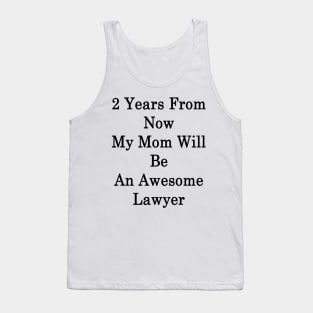 2 Years From Now My Mom Will Be An Awesome Lawyer Tank Top